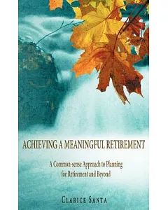 Achieving a Meaningful Retirement: A Common-sense Approach to Planning for Retirement and Beyond