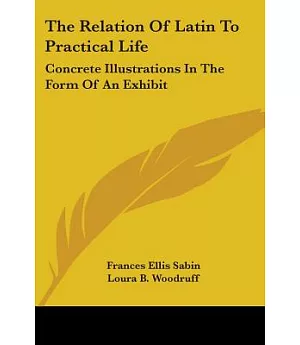 The Relation of Latin to Practical Life: Concrete Illustrations in the Form of an Exhibit