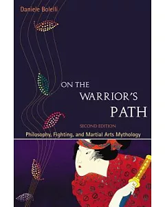 On the Warrior’s Path: Philosophy, Fighting, and Martial Arts Mythology