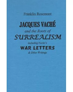 Jacques Vache and the Roots of Surrealism: Including Vache’s War Letters & Other Writings