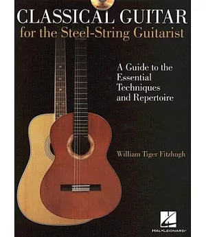 Classical Guitar for the Steel-String Guitarist: A Guide to the Essential Techniques and Repertoire