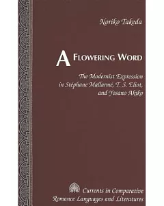 A Flowering Word: The Modernist Expression in Stephane Mallarme, T.S. Eliot, and Yosano Akiko