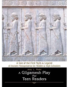 A Gilgamesh Play for Teen Readers: A Tale of the First Myth & Legend of Ancient Mesopotamia for Middle & High Schoolers