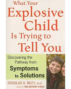What Your Explosive Child Is Trying to Tell You: Discovering the Pathway from Symptoms to Solutions