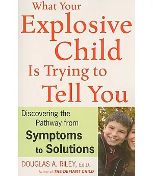 What Your Explosive Child Is Trying to Tell You: Discovering the Pathway from Symptoms to Solutions