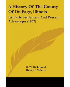 A History Of The County Of Du Page, Illinois: Its Early Settlement and Present Advantages