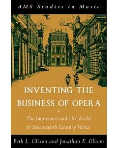Inventing the Business of Opera: The Impresario and His World in Seventeenth Century Venice