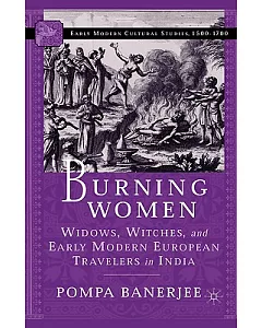 Burning Women: Widows, Witches, and Early Modern European Travelers in India