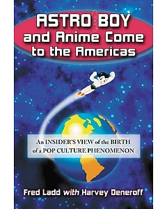 Astro Boy and Anime Come to the Americas: An Insider’s View of the Birth of a Pop Culture Phenomenon