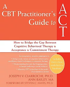 A CBT Practitioner’s Guide to ACT: How to Bridge the Gap Between Cognitive Behavioral Therapy & Acceptance &Commitment Therapy