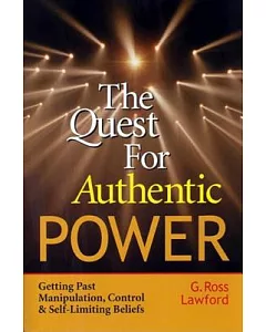 The Quest for Authentic Power: Getting Past Manipulation, Control and Self-Limiting Beliefs