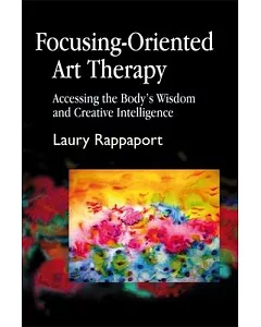 Focusing-Oriented Art Therapy: Accessing the Body’s Wisdom and Creative Intelligence