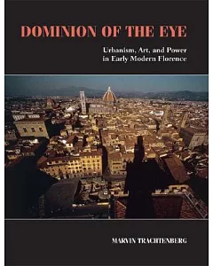Dominion of the Eye: Urbanism, Art, and Power in Early Modern Florence