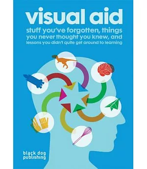 Visual Aid: Stuff You’ve Forgotten, Things You Never Thought You Knew, and Lessons You Didn’t Quite Get Around to Learning