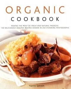 Organic Cookbook: Making the Most of Fresh and Natural Produce: 130 Deliciously Healthy Recipes Shown in 250 Stunning Photograph