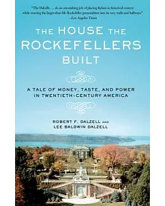 The House the Rockefellers Built: A Tale of Money, Taste, and Power in Twentieth-Century America