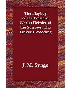The Playboy of the Western World; Deirdre of the Sorrows; the Tinker’s Wedding