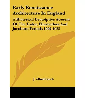 Early Renaissance Architecture in England: A Historical Descriptive Account of the Tudor, Elizabethan and Jacobean Periods 1500-