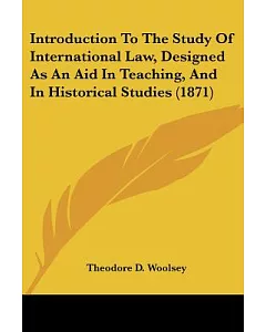 Introduction To The Study Of International Law, Designed As An Aid In Teaching, And In Historical Studies