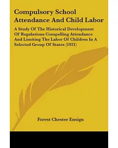 Compulsory School Attendance And Child Labor: A Study of the Historical Development of Regulations Compelling Attendance and Lim
