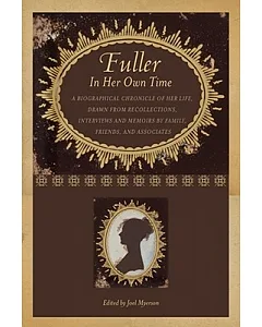 Fuller in Her Own Time: A Biographical Chronicle of Her Life, Drawn from Recollections, Interviews, and Memoirs by Family, Frien