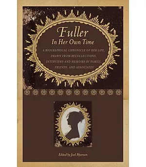 Fuller in Her Own Time: A Biographical Chronicle of Her Life, Drawn from Recollections, Interviews, and Memoirs by Family, Frien