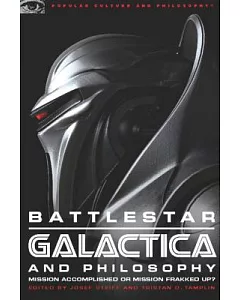 Battlestar Galactica and Philosophy: Mission Accomplished or Mission Frakked Up?