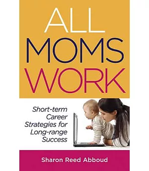 All Moms Work: Short-Term Career Strategies for Long-Range Success
