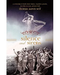 Silence and Sirens: A Collection of Short, Short Stories, Vignettes, Poems, Novella Excerpts, and Journals