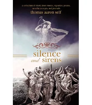 Silence and Sirens: A Collection of Short, Short Stories, Vignettes, Poems, Novella Excerpts, and Journals