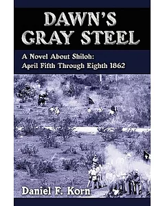 Dawn’s Gray Steel: A Novel About Shiloh: April Fifth Through Eighth 1862