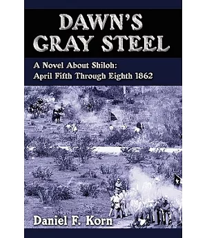 Dawn’s Gray Steel: A Novel About Shiloh: April Fifth Through Eighth 1862