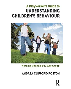 A Playworker’s Guide to Understanding Children’s Behaviour: Working With the 8-12 Age Group