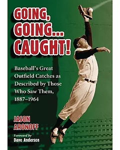 Going, Going..Caught!: Baseball’s Great Outfield Catches As Described by Those Who Saw Them, 1887-1964