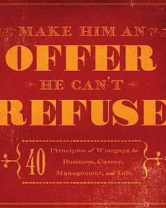 Make Him an Offer He Can’t Refuse: 40 Principles of Wiseguys for Business, Career, Management, and Life
