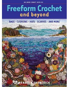 Freeform Crochet and Beyond: Bags, Cushions, Hats, Scarves, and More