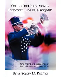 On The Field From Denver, Colorado...the Blue Knights!: One Member’s Experience Of The 1994 Summer National Tour