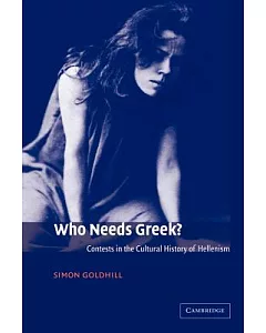Who Needs Greek?: Contests in the Cultural History of Hellenism