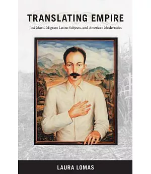 Translating Empire: José Marti, Migrant Latino Subjects, and American Modernities