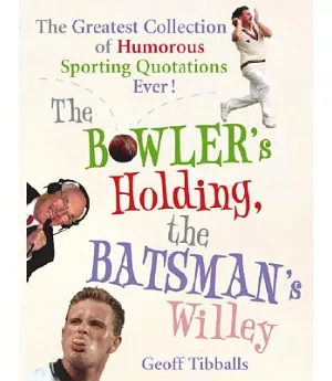 The Bowler’s Holding, the Batsman’s Willey: The Greatest Collection of Humorous Sporting Quotations Ever!