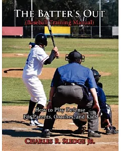 The Batter’s Out (Baseball Training Manual): How to Play Defense: For Parents, Coaches, and Kids