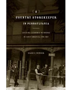 A Country Storekeeper in Pennsylvania: Creating Economic Networks in Early America, 1790-1807
