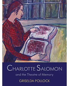 Charlotte Salomon and the Theatre of Memory: The Nameless Artist in the Theatre of Memory 1940-1943