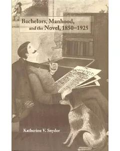Bachelors, Manhood, and the Novel: 1850-1925