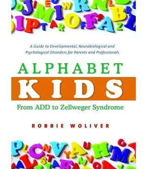 Alphabet Kids: From ADD to Zellweger Syndrome : A Guide to Developmental, Neurobiological and Psychological Disorders for Parent