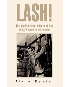 Lash: The Hundred Great Scenes Of Men Being Whipped In The Movies
