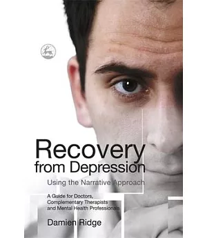 Recovery from Depression Using the Narrative Approach: A Guide for Doctors, Complementary Therapists and Mental Health Professio