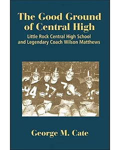 The Good Ground of Central High: Little Rock Central High School and Legendary Coach Wilson Matthews
