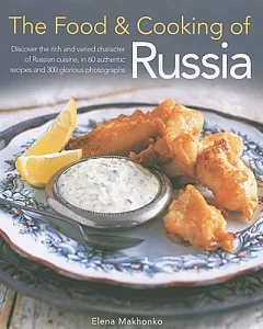 The Food & Cooking of Russia: Discover the Rich and Varied Character of Russian Cuisine, in 60 Authentic Recipes and 300 Gloriou