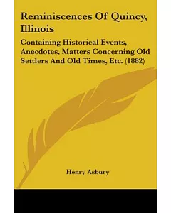 Reminiscences Of Quincy, Illinois: Containing Historical Events, Anecdotes, Matters Concerning Old Settlers and Old Times, Etc.